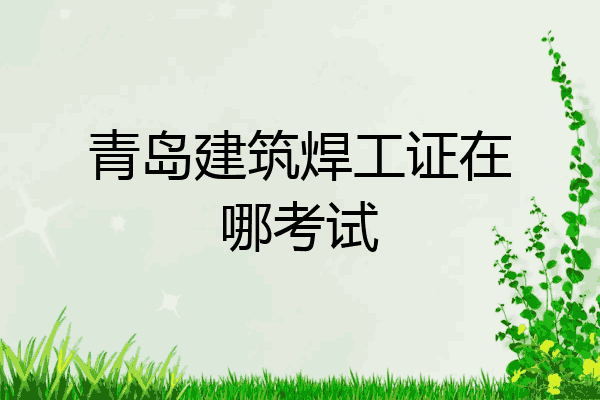 青岛建筑焊工证在哪考试