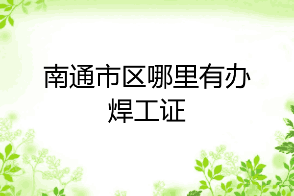 南通市区哪里有办焊工证