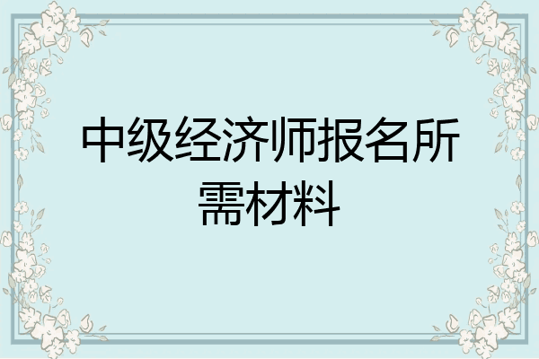 中级经济师报名所需材料