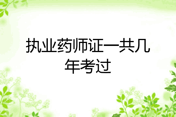 执业药师证一共几年考过