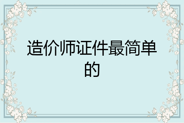 造价师证件最简单的