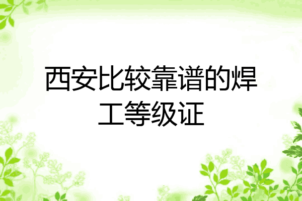 西安比较靠谱的焊工等级证