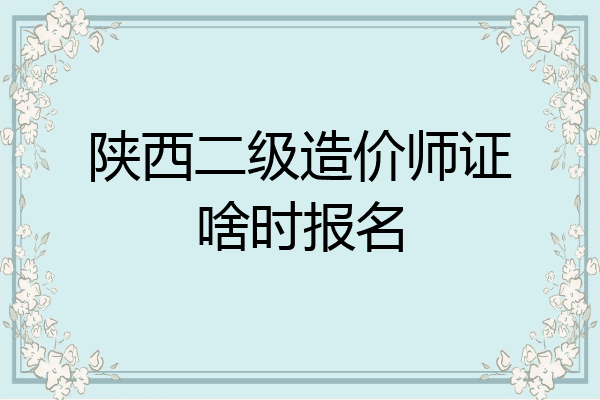 陕西二级造价师证啥时报名