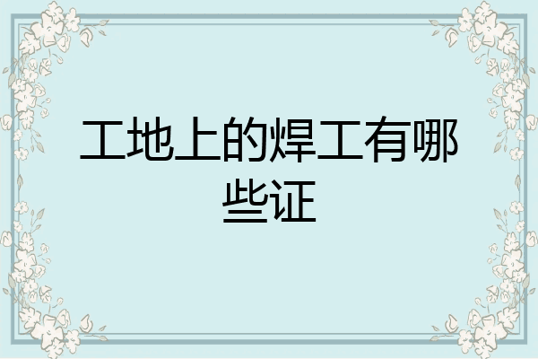 工地上的焊工有哪些证