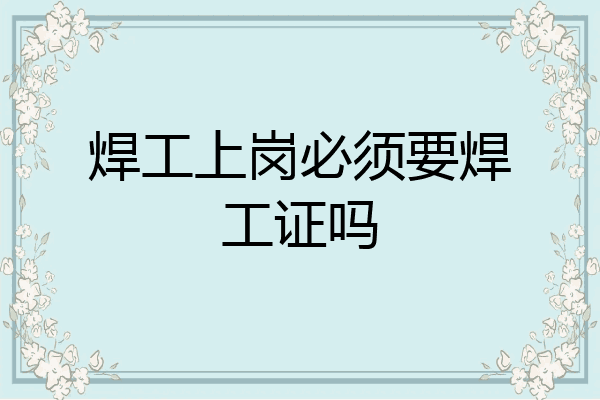 焊工上岗必须要焊工证吗