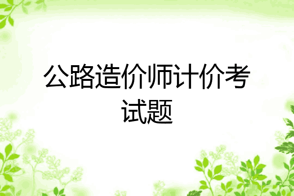 公路造价师计价考试题