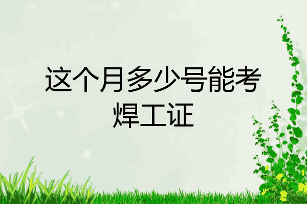 这个月多少号能考焊工证