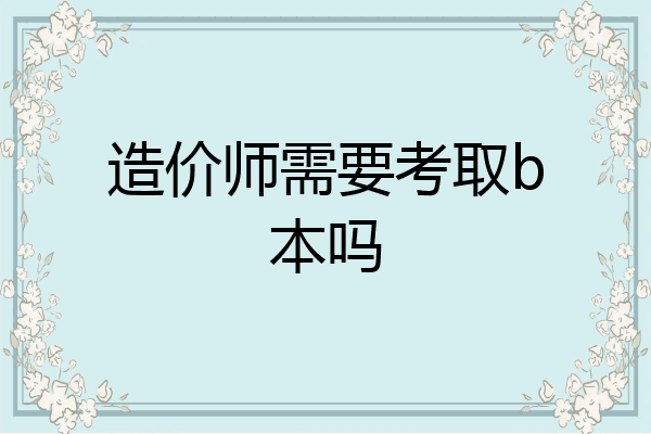 造价师需要考取b本吗