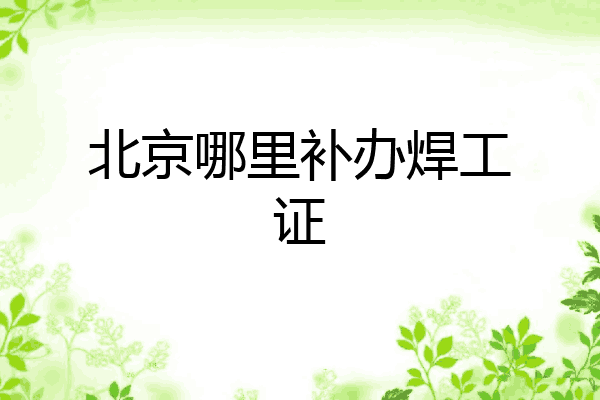 北京哪里补办焊工证