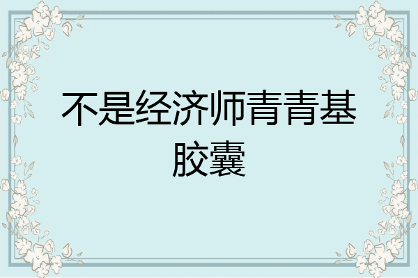 不是经济师青青基胶囊