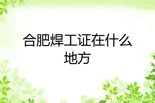 合肥焊工证在什么地方