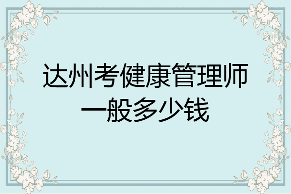 达州考健康管理师一般多少钱