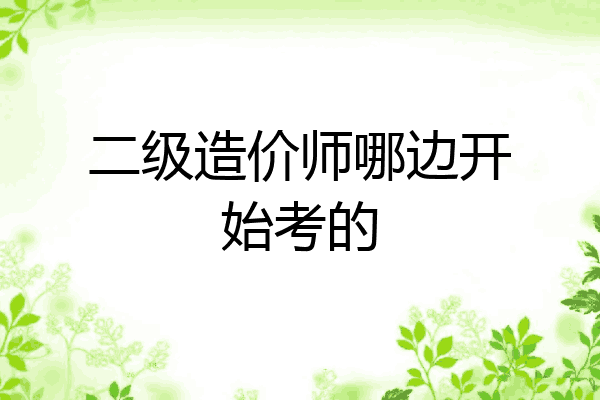 二级造价师哪边开始考的