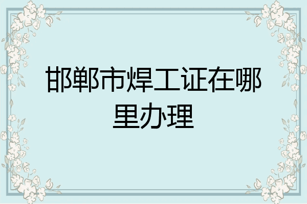 邯郸市焊工证在哪里办理