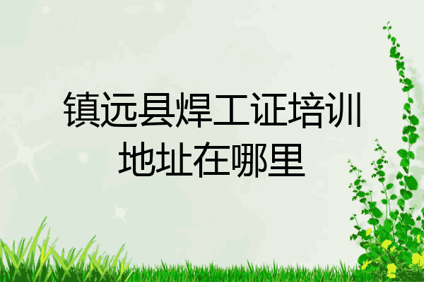 镇远县焊工证培训地址在哪里