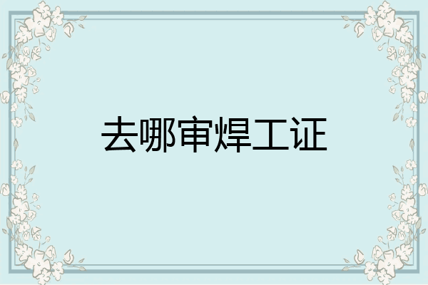 去哪审焊工证