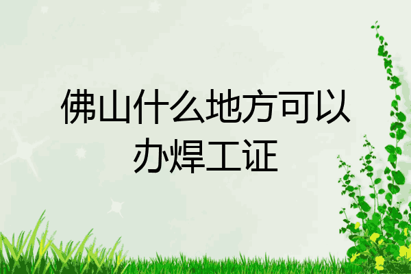 佛山什么地方可以办焊工证
