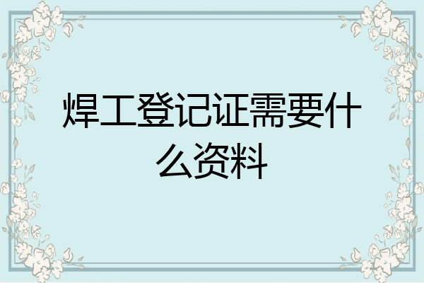 焊工登记证需要什么资料