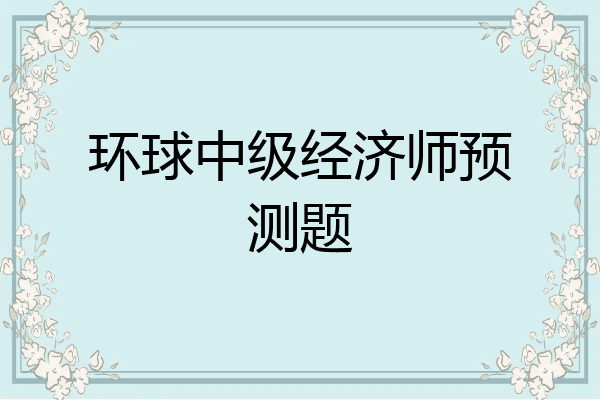 环球中级经济师预测题