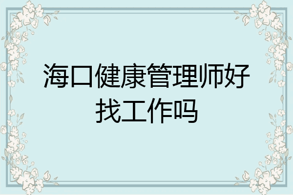 海口健康管理师好找工作吗