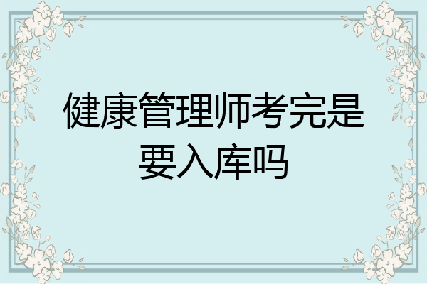 健康管理师考完是要入库吗