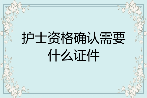 护士资格确认需要什么证件
