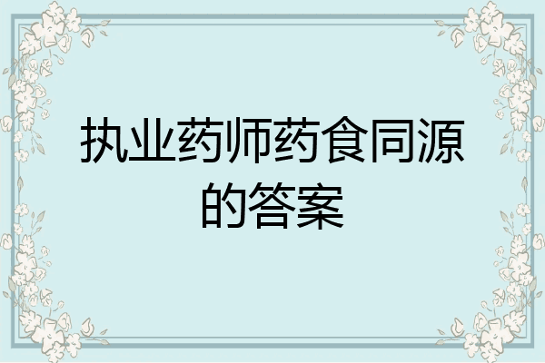 执业药师药食同源的答案