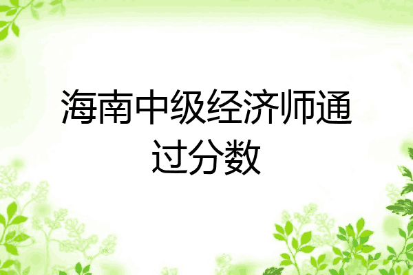 海南中级经济师通过分数