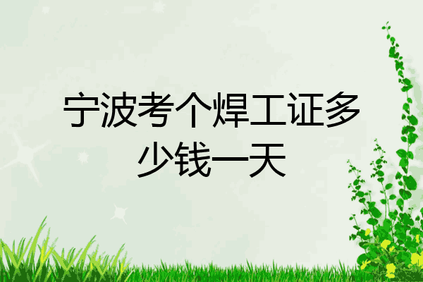 宁波考个焊工证多少钱一天