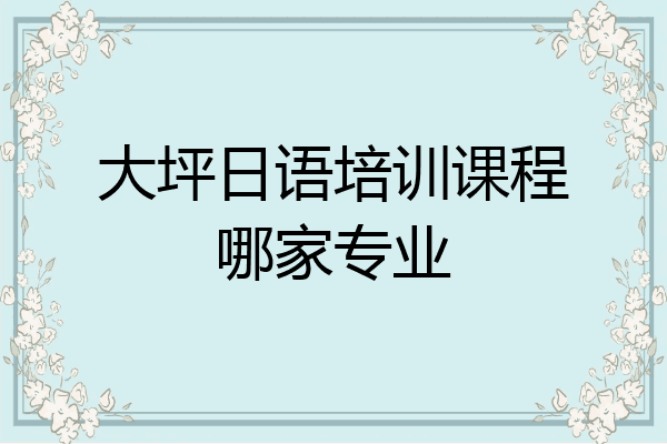 大坪日语培训课程哪家专业