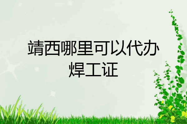 靖西哪里可以代办焊工证