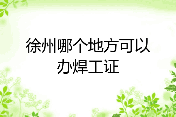徐州哪个地方可以办焊工证