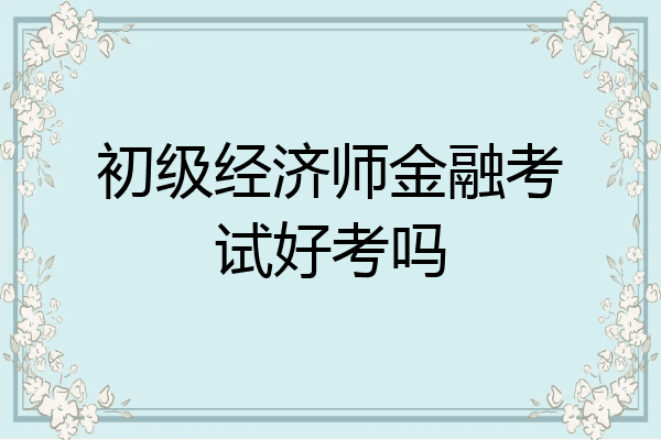 初级经济师金融考试好考吗