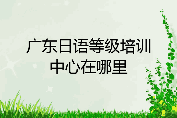 广东日语等级培训中心在哪里