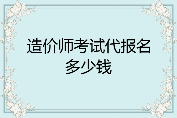 造价师考试代报名多少钱