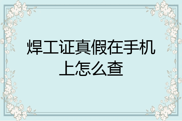 焊工证真假在手机上怎么查