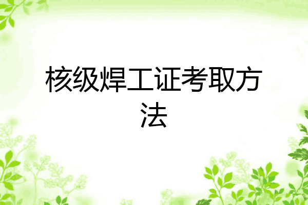 核级焊工证考取方法