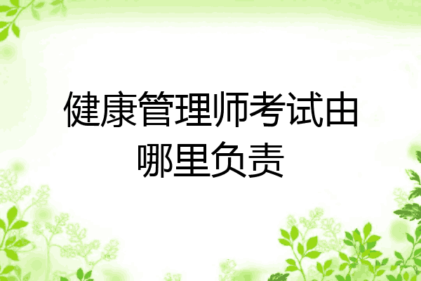 健康管理师考试由哪里负责