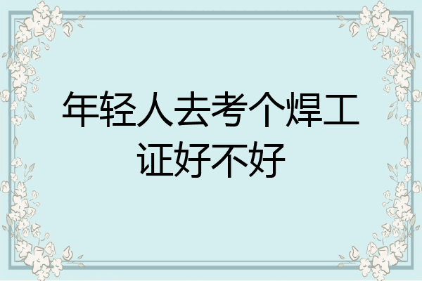 年轻人去考个焊工证好不好