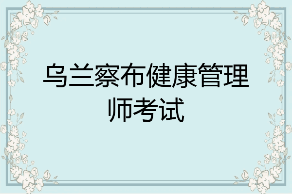 乌兰察布健康管理师考试