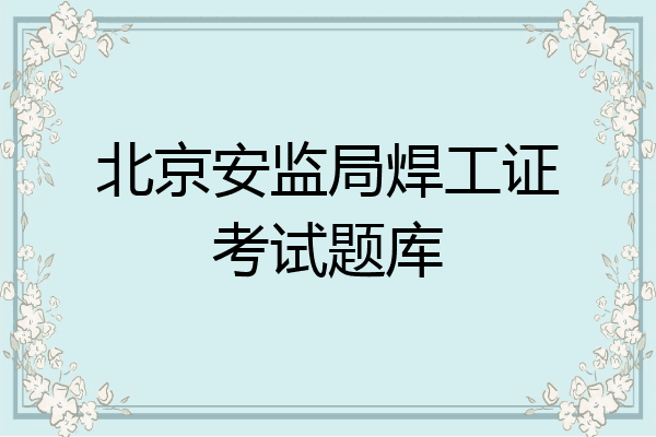 北京安监局焊工证考试题库