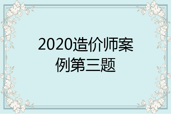 2020造价师案例第三题