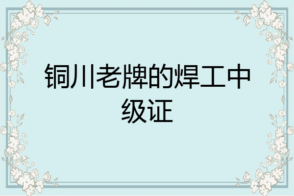 铜川老牌的焊工中级证
