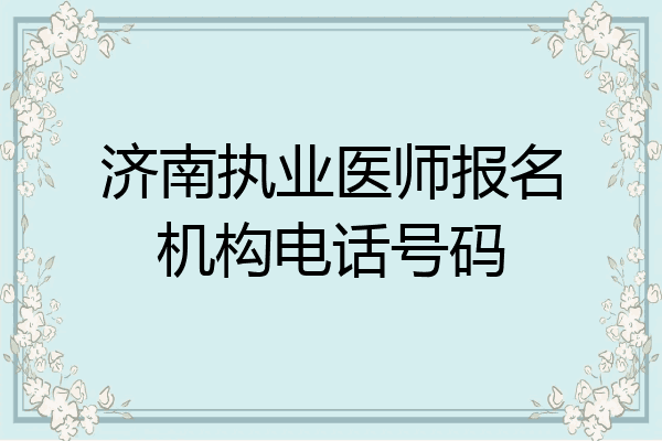 济南执业医师报名机构电话号码