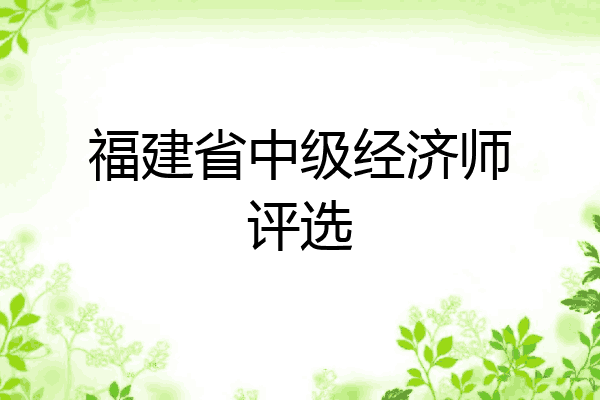 福建省中级经济师评选