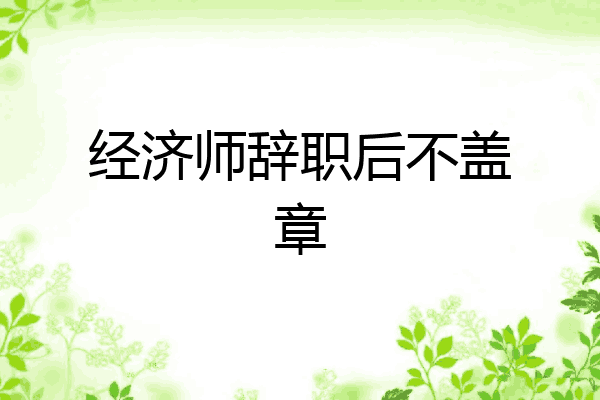 经济师辞职后不盖章