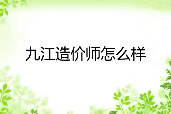 九江造价师怎么样