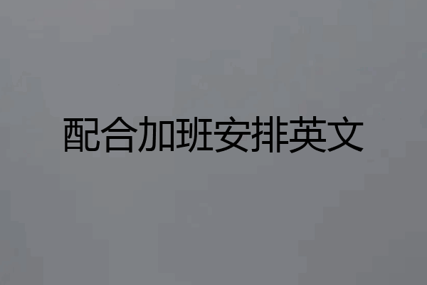 配合加班安排英文