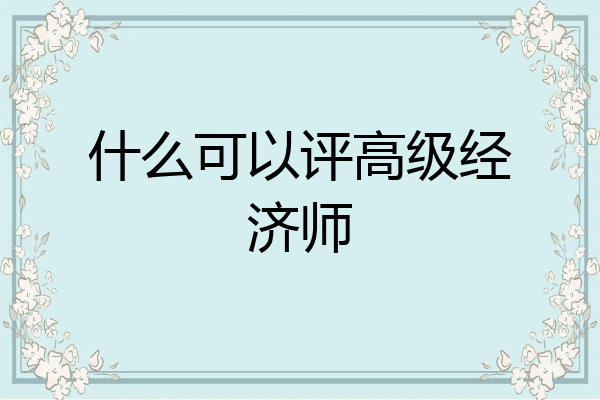 什么可以评高级经济师