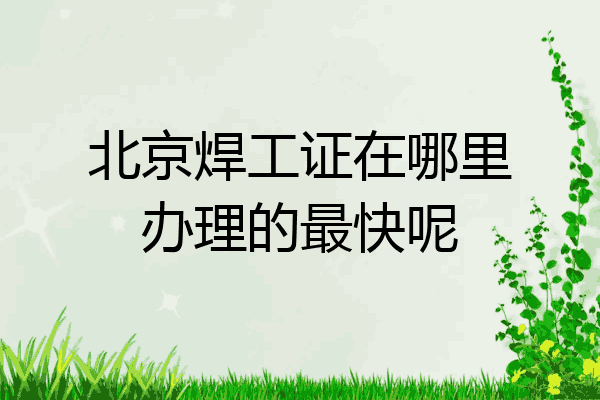 北京焊工证在哪里办理的最快呢